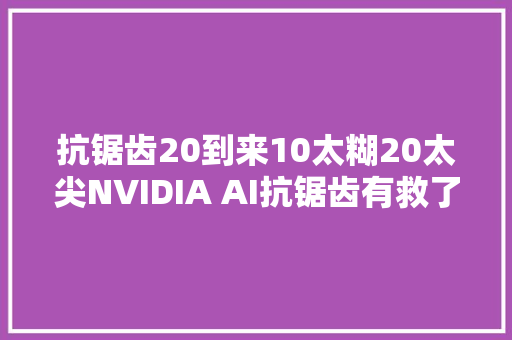 抗锯齿20到来10太糊20太尖NVIDIA AI抗锯齿有救了