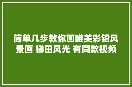 简单几步教你画唯美彩铅风景画 梯田风光 有同款视频课程