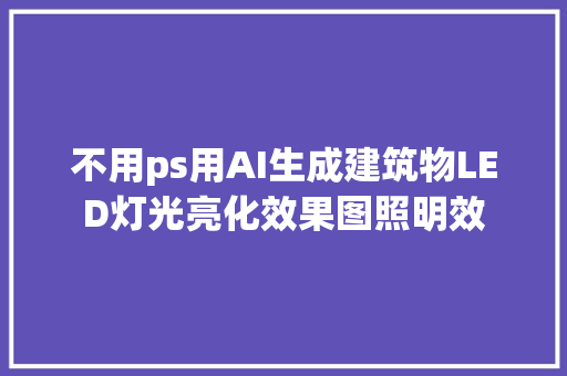 不用ps用AI生成建筑物LED灯光亮化效果图照明效