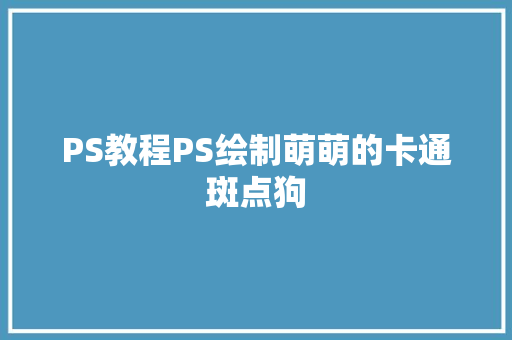 PS教程PS绘制萌萌的卡通斑点狗