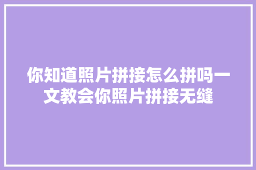 你知道照片拼接怎么拼吗一文教会你照片拼接无缝