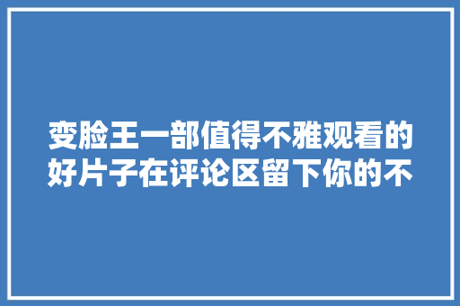 变脸王一部值得不雅观看的好片子在评论区留下你的不雅观点