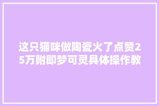 这只猫咪做陶瓷火了点赞25万附即梦可灵具体操作教程