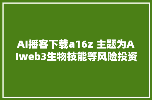 AI播客下载a16z 主题为AIweb3生物技能等风险投资