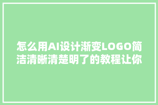 怎么用AI设计渐变LOGO简洁清晰清楚明了的教程让你一看就懂