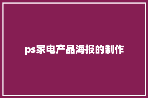 ps家电产品海报的制作