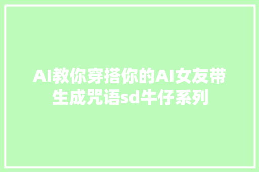 AI教你穿搭你的AI女友带生成咒语sd牛仔系列