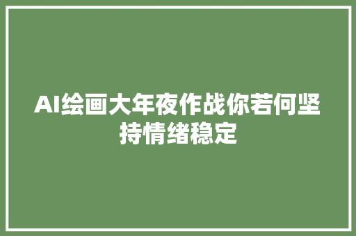 AI绘画大年夜作战你若何坚持情绪稳定