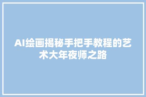 AI绘画揭秘手把手教程的艺术大年夜师之路