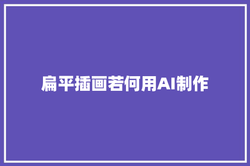 扁平插画若何用AI制作