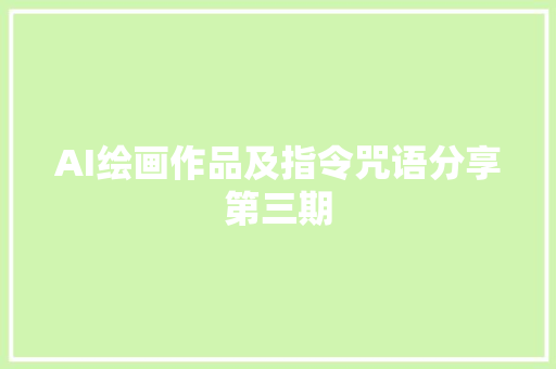 AI绘画作品及指令咒语分享第三期