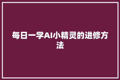 每日一学AI小精灵的进修方法