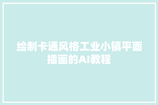 绘制卡通风格工业小镇平面插画的AI教程