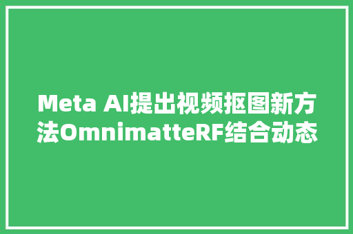 Meta AI提出视频抠图新方法OmnimatteRF结合动态2D前景图层和3D背景模型