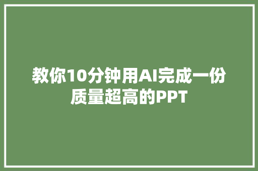 教你10分钟用AI完成一份质量超高的PPT