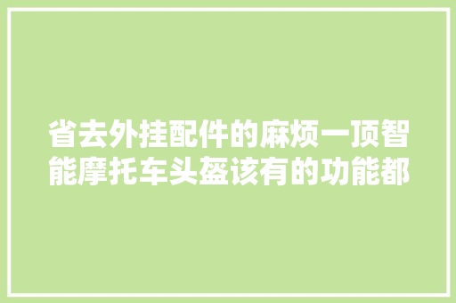 省去外挂配件的麻烦一顶智能摩托车头盔该有的功能都有了