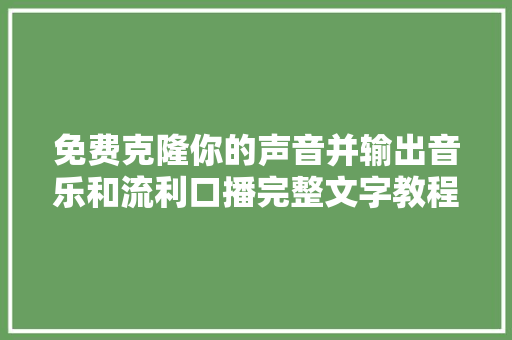 免费克隆你的声音并输出音乐和流利口播完整文字教程来了。