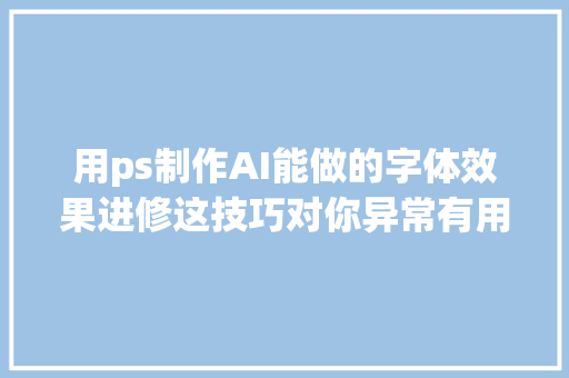 用ps制作AI能做的字体效果进修这技巧对你异常有用