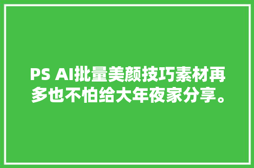 PS AI批量美颜技巧素材再多也不怕给大年夜家分享。 用了这个