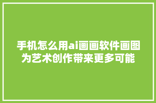 手机怎么用ai画画软件画图为艺术创作带来更多可能