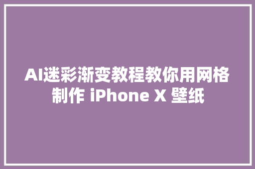 AI迷彩渐变教程教你用网格制作 iPhone X 壁纸