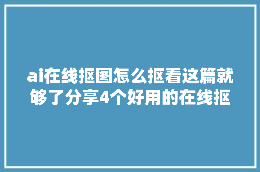 ai在线抠图怎么抠看这篇就够了分享4个好用的在线抠图网站