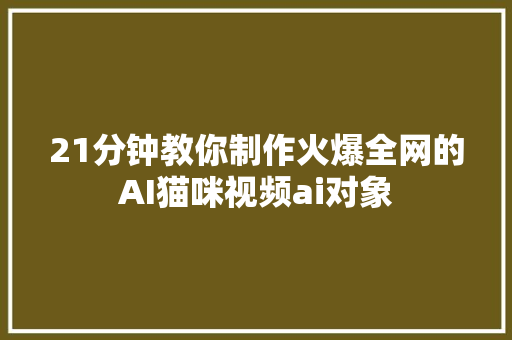 21分钟教你制作火爆全网的AI猫咪视频ai对象