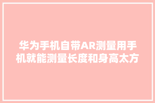 华为手机自带AR测量用手机就能测量长度和身高太方便了