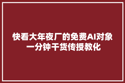 快看大年夜厂的免费AI对象 一分钟干货传授教化