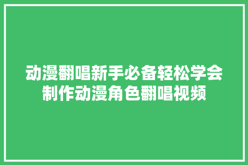 动漫翻唱新手必备轻松学会制作动漫角色翻唱视频