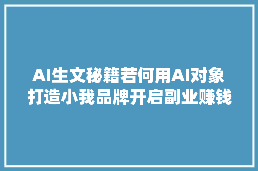 AI生文秘籍若何用AI对象打造小我品牌开启副业赚钱之路