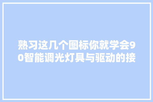 熟习这几个图标你就学会90智能调光灯具与驱动的接线了