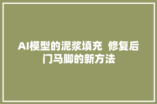 AI模型的泥浆填充  修复后门马脚的新方法