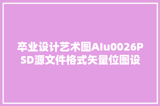 卒业设计艺术图AIu0026PSD源文件格式矢量位图设计排版拿来就用