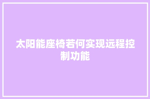 太阳能座椅若何实现远程控制功能