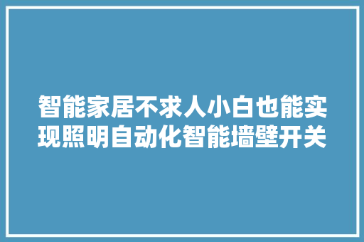 智能家居不求人小白也能实现照明自动化智能墙壁开关安装指导