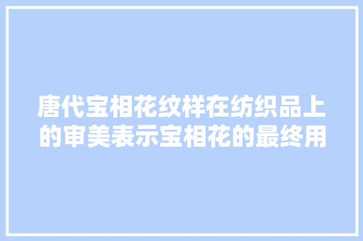 唐代宝相花纹样在纺织品上的审美表示宝相花的最终用法