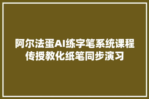 阿尔法蛋AI练字笔系统课程传授教化纸笔同步演习