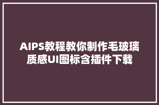 AIPS教程教你制作毛玻璃质感UI图标含插件下载