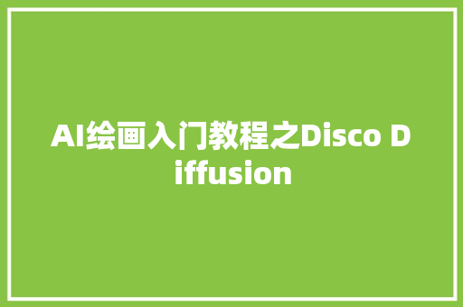 AI绘画入门教程之Disco Diffusion