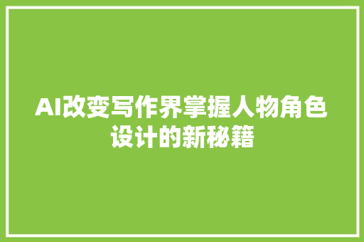 AI改变写作界掌握人物角色设计的新秘籍