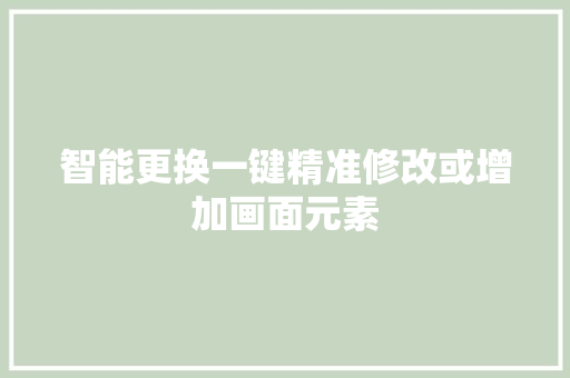 智能更换一键精准修改或增加画面元素