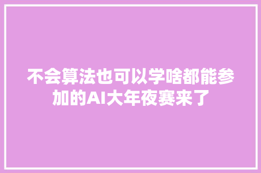 不会算法也可以学啥都能参加的AI大年夜赛来了