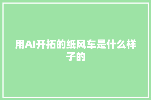 用AI开拓的纸风车是什么样子的