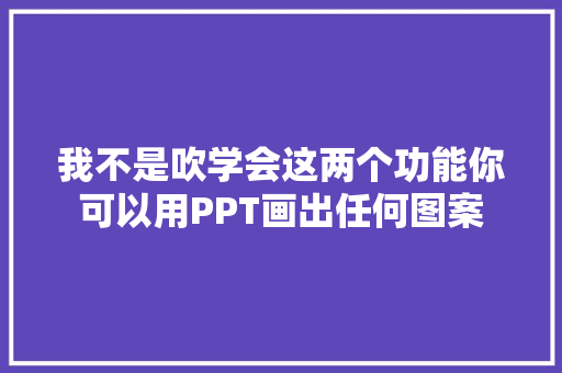 我不是吹学会这两个功能你可以用PPT画出任何图案