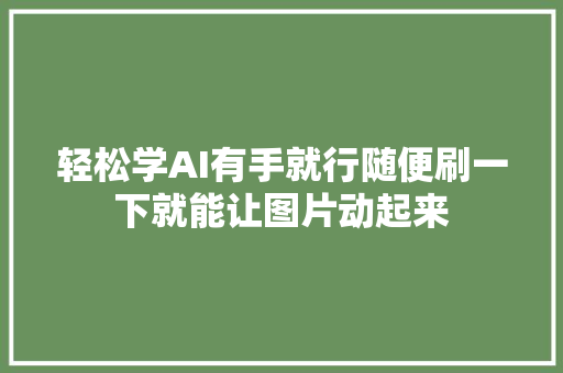 轻松学AI有手就行随便刷一下就能让图片动起来