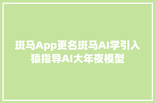 斑马App更名斑马AI学引入猿指导AI大年夜模型