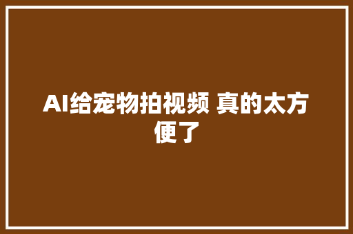 AI给宠物拍视频 真的太方便了