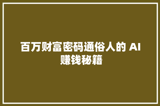 百万财富密码通俗人的 AI 赚钱秘籍