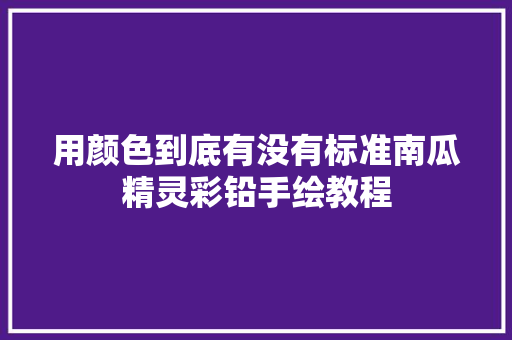 用颜色到底有没有标准南瓜精灵彩铅手绘教程